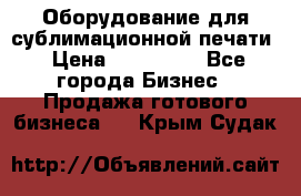 Оборудование для сублимационной печати › Цена ­ 110 000 - Все города Бизнес » Продажа готового бизнеса   . Крым,Судак